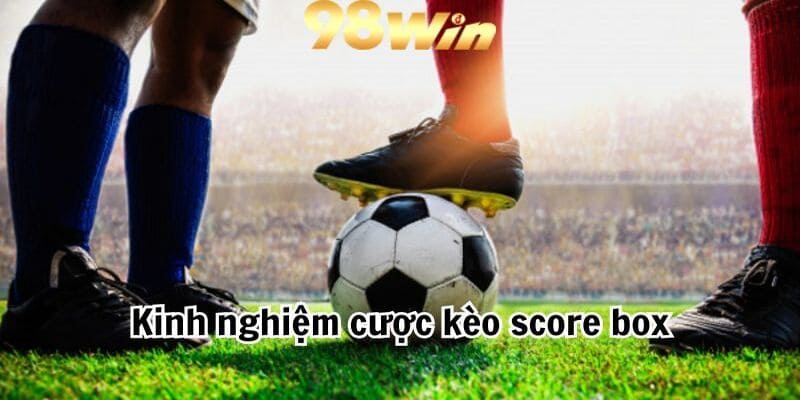 Kinh nghiệm cược kèo score box